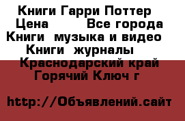 Книги Гарри Поттер › Цена ­ 60 - Все города Книги, музыка и видео » Книги, журналы   . Краснодарский край,Горячий Ключ г.